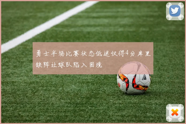 勇士半场比赛状态低迷仅得4分库里缺阵让球队陷入困境