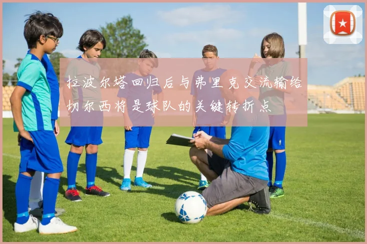 拉波尔塔回归后与弗里克交流输给切尔西将是球队的关键转折点
