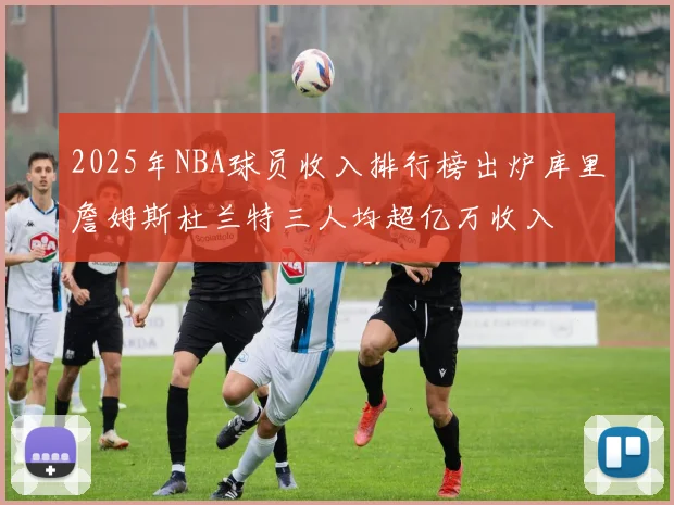2025年NBA球员收入排行榜出炉库里詹姆斯杜兰特三人均超亿万收入