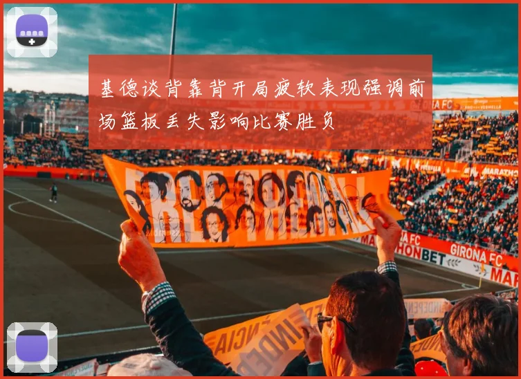 基德谈背靠背开局疲软表现强调前场篮板丢失影响比赛胜负