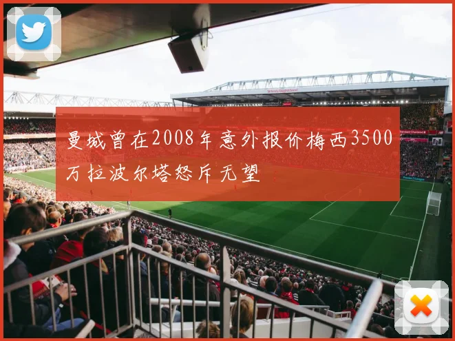 曼城曾在2008年意外报价梅西3500万拉波尔塔怒斥无望