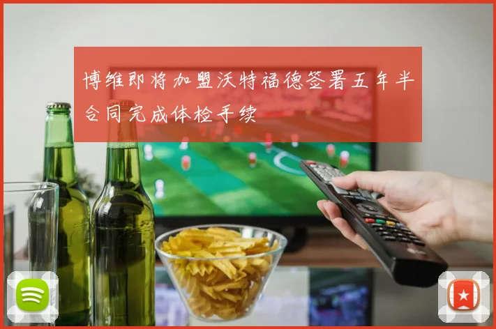 博维即将加盟沃特福德签署五年半合同完成体检手续