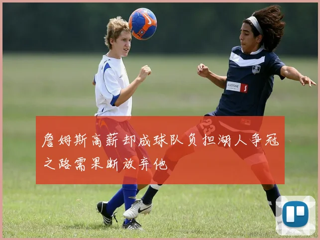 詹姆斯高薪却成球队负担湖人争冠之路需果断放弃他