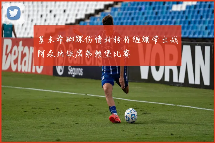 基米希脚踝伤情好转将缠绷带出战阿森纳缺席弗赖堡比赛