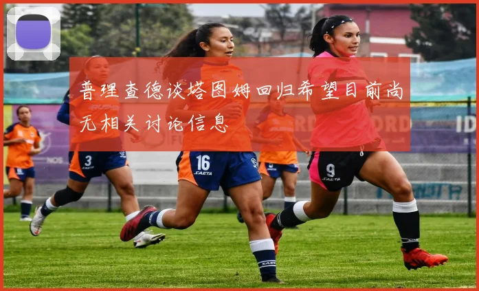 普理查德谈塔图姆回归希望目前尚无相关讨论信息