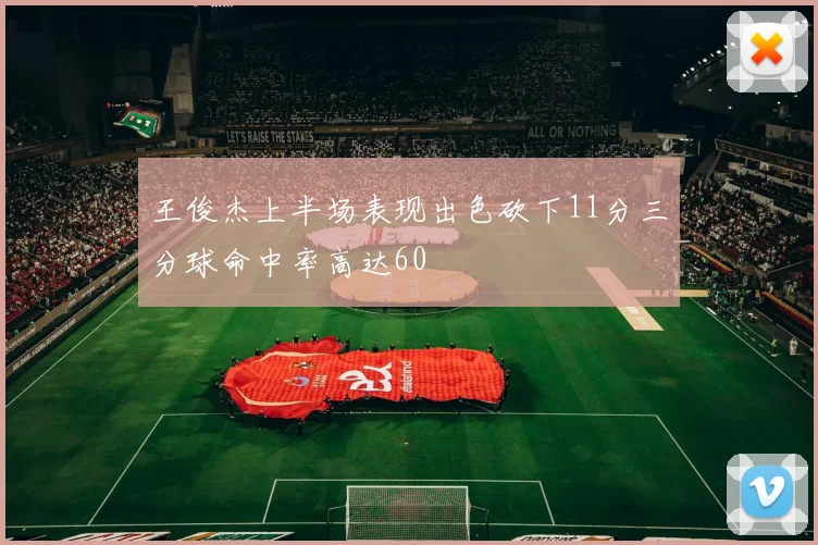 王俊杰上半场表现出色砍下11分三分球命中率高达60