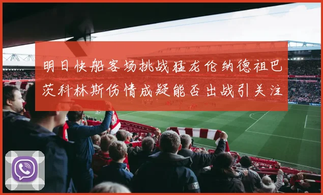 明日快船客场挑战猛龙伦纳德祖巴茨科林斯伤情成疑能否出战引关注