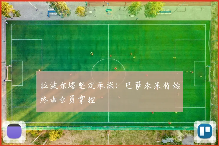 拉波尔塔坚定承诺：巴萨未来将始终由会员掌控