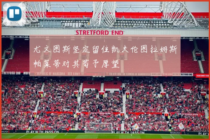 尤文图斯坚定留住凯夫伦图拉姆斯帕莱蒂对其寄予厚望