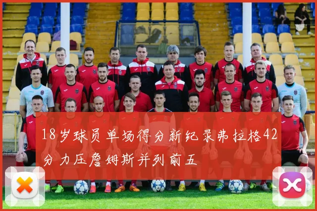 18岁球员单场得分新纪录弗拉格42分力压詹姆斯并列前五