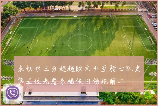 米切尔三分超越欧文升至骑士队史第五位老詹乐福依旧领跑前二
