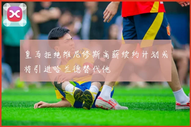 皇马拒绝维尼修斯高薪续约计划或将引进哈兰德替代他